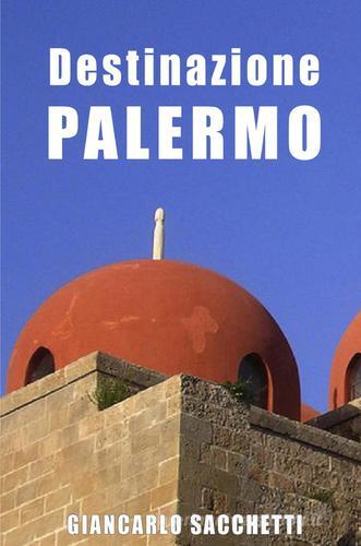 Destinazione Palermo di Giancarlo Sacchetti edito da ilmiolibro self publishing