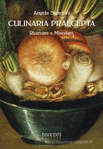Culinaria praecepta. Ricercare e miscelare di Angela Signorini edito da Innocenti Editore