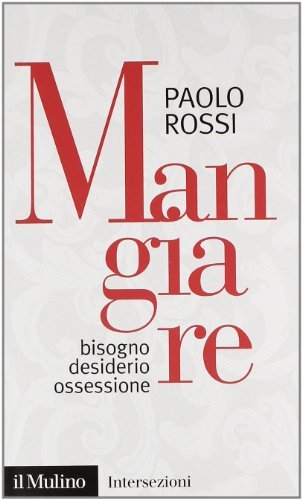 Mangiare. Bisogno desiderio ossessione di Paolo Rossi edito da Il Mulino