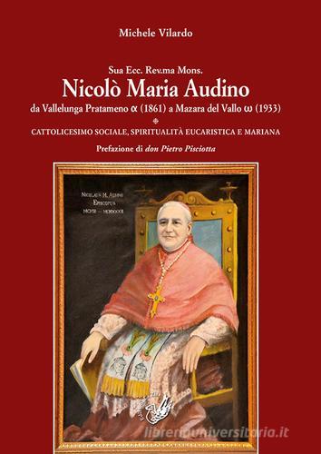 Sua Ecc. Rev.ma Mons. Nicolò Maria Audino da Vallelunga Pratameno (1861) a Mazara del Vallo (1933). Cattolicesimo sociale, spiritualità eucaristica e mariana di Michele Vilardo edito da La Zisa