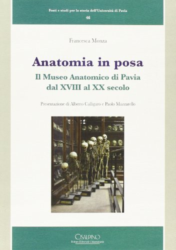 Anatomia in posa. Il Museo anatomico di Pavia dal XVIII al XX secolo di Francesca Monza edito da Cisalpino