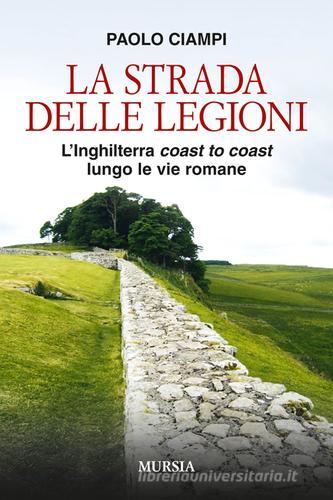 La strada delle legioni. L'Inghilterra coast to coast lungo le vie romane di Paolo Ciampi edito da Ugo Mursia Editore