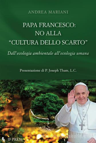 Papa Francesco: no alla «cultura dello scarto» di Andrea Mariani edito da If Press