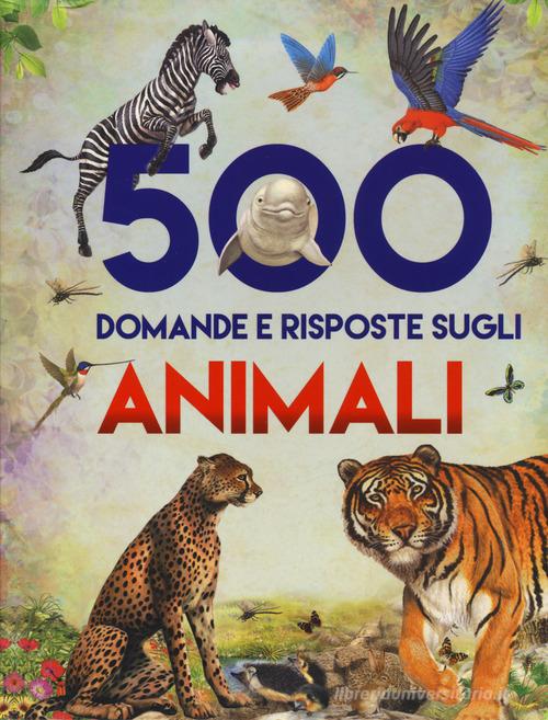 500 domande e risposte sugli animali di Francisco Arredondo, Juan Xarrié edito da Chiara Edizioni