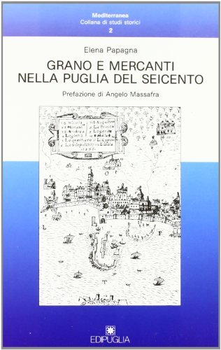 Grano e mercanti nella Puglia del Seicento di Elena Papagna edito da Edipuglia