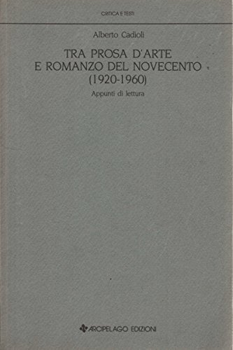 Tra prosa d'arte e romanzo del Novecento (1920-1960). Appunti di lettura di Alberto Cadioli edito da Arcipelago Edizioni