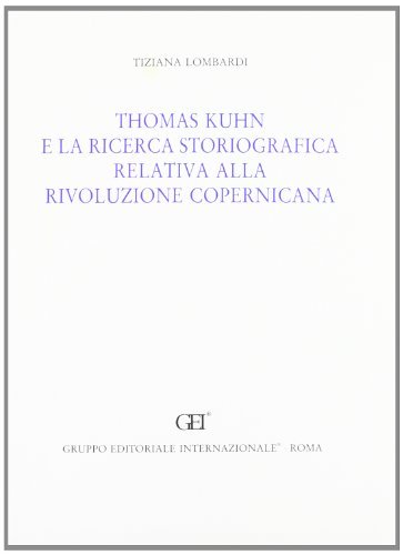 Thomas Kuhn e la ricerca storiografica relativa alla rivoluzione copernicana di Tiziana Lombardi edito da Gruppo Editoriale Int.