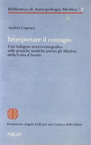 Interpretare il contagio. Un'indagine storico-etnografica sulle pratiche mediche presso gli alladian della Costa d'Avorio di Andrea Caprara edito da Argo