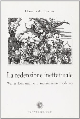 La redenzione ineffettuale. Walter Benjamin e il messianismo moderno di Eleonora De Conciliis edito da La Città del Sole