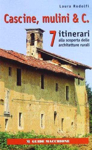 Cascine, mulini e c. 7 itinerari alla scoperta delle architetture rurali di Laura Rodolfi edito da Macchione Editore