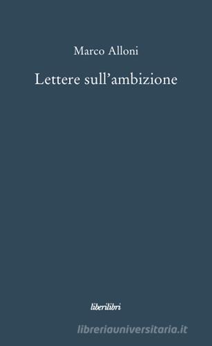 Lettere sull'ambizione di Marco Alloni edito da Liberilibri