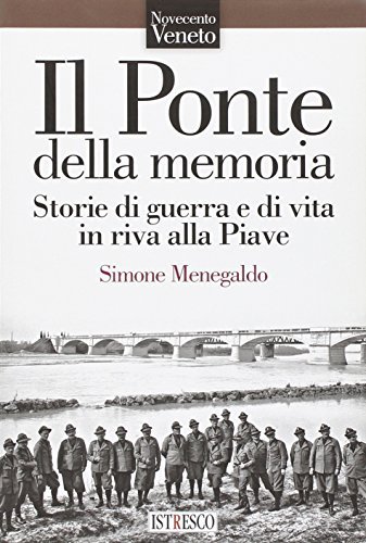 Il ponte della memoria. Storie di guerra e di vita in riva alla Piave di Simone Menegaldo edito da ISTRESCO