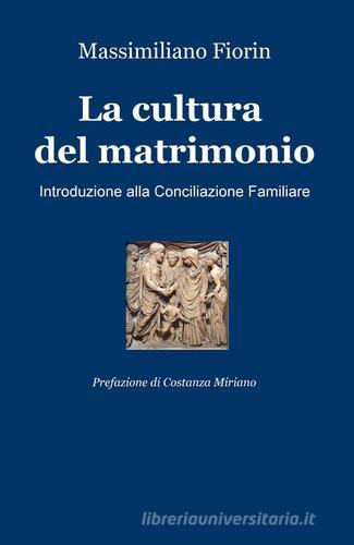 La cultura del matrimonio. Introduzione alla conciliazione familiare di Massimiliano Fiorin edito da ilmiolibro self publishing