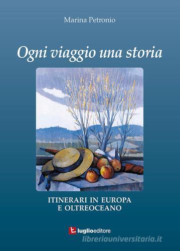 Ogni viaggio una storia. Itinerari in Europa e oltreoceano di Marina Petronio edito da Luglio (Trieste)