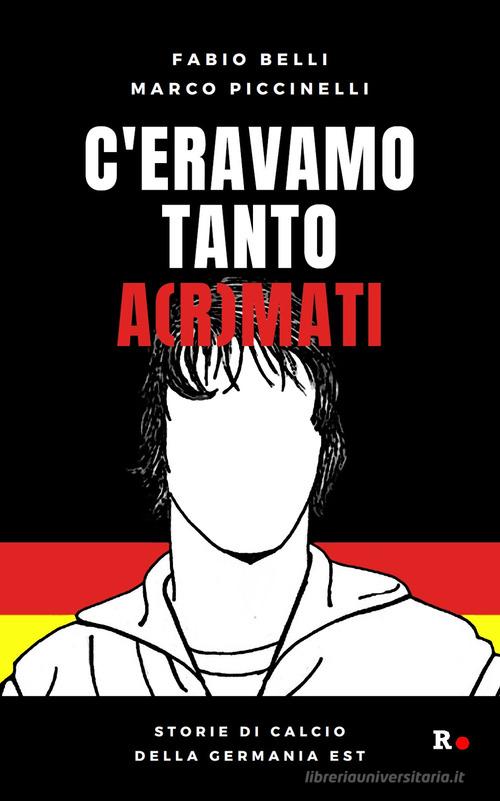 C'eravamo tanto a(r)mati. Storie di calcio della Germania Est di Fabio Belli, Marco Piccinelli edito da Rogas