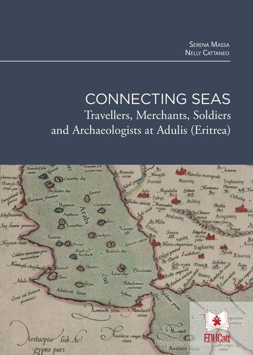 Connecting seas. Travellers, merchants, soldiers and archaeologists at Adulis (Eritrea) di Serena Massa, Nelly Cattaneo edito da EDUCatt Università Cattolica