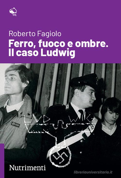 Ferro, fuoco e ombre. Il caso Ludwig di Roberto Fagiolo edito da Nutrimenti