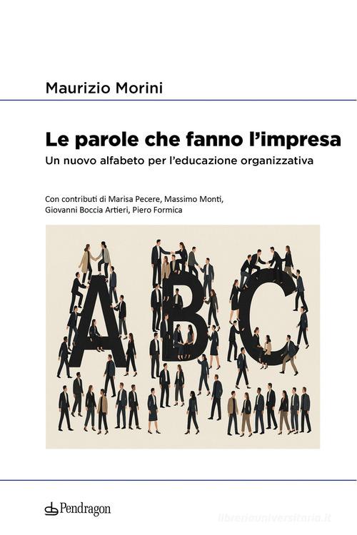 Le parole che fanno l'impresa. Un nuovo alfabeto per l'educazione organizzativa di Maurizio Morini edito da Edizioni Pendragon