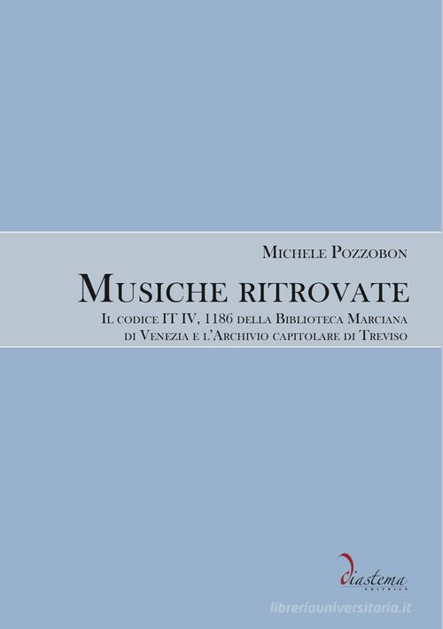 Musiche ritrovate. Il codice IT IV, 1186 della Biblioteca Nazionale Marciana di Venezia e l'Archivio capitolare di Treviso di Michele Pozzobon edito da Diastema editrice