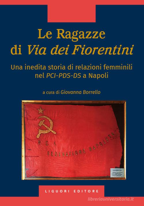 Le ragazze di via dei Fiorentini. Una inedita storia di relazioni femminili nel PCI-PDS-DS a Napoli edito da Liguori