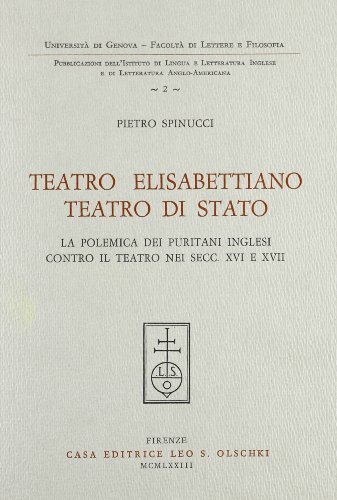 Teatro elisabettiano, teatro di Stato. La polemica dei puritani inglesi contro il teatro nei secc. XVI e XVII di Pietro Spinucci edito da Olschki