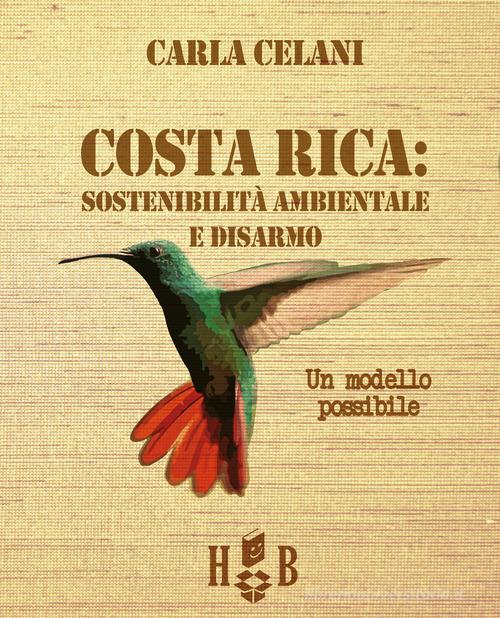 Il Costa Rica: sostenibilità ambientale e disarmo. Un modello possibile di Carla Celani edito da Homeless Book