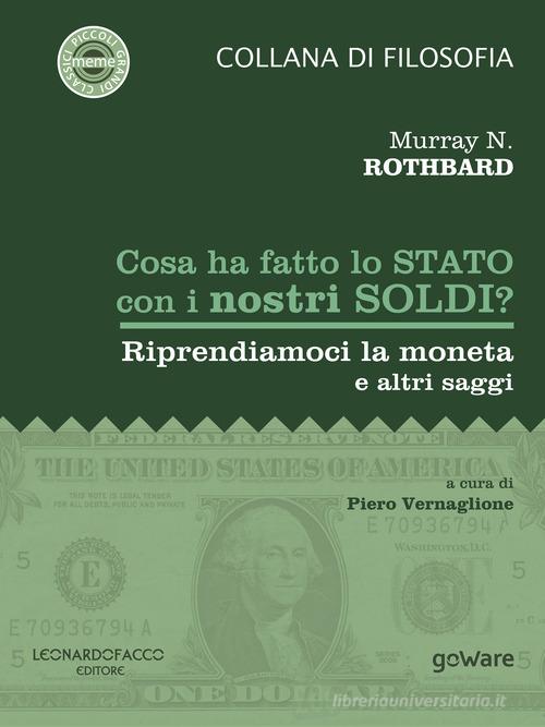 Cosa ha fatto lo Stato con i nostri soldi? Riprendiamoci la moneta e altri saggi di Murray N. Rothbard edito da goWare