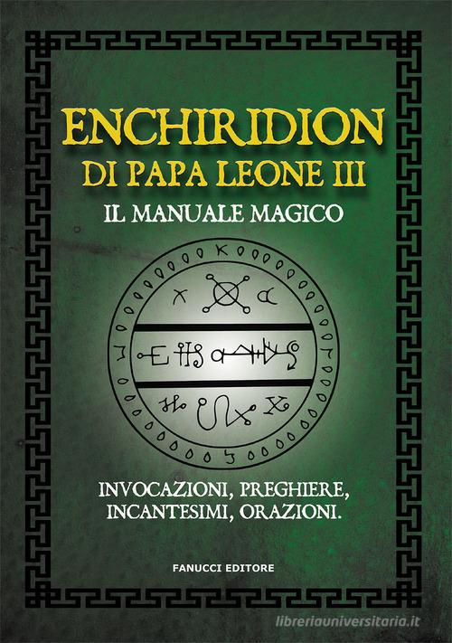 Enchiridion di papa Leone III. Il manuale magico. Invocazioni, preghiere, incantesimi, orazioni edito da Fanucci