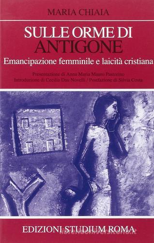 Sulle orme di Antigone. Emancipazione femminile e laicità cristiana di Maria Chiaia edito da Studium