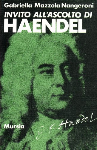 Invito all'ascolto di Georg Friedrich Händel di Gabriella Mazzola Nangeroni edito da Ugo Mursia Editore