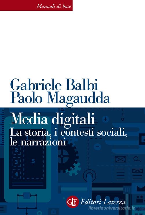 Media digitali. La storia, i contesti sociali, le narrazioni di Gabriele Balbi, Paolo Magaudda edito da Laterza