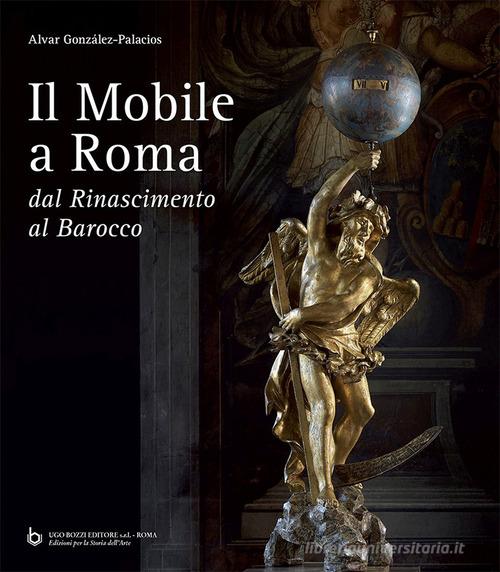 Il mobile a Roma. Dal Rinascimento al Barocco di Alvar González-Palacios edito da Ugo Bozzi Editore