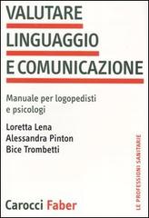 Valutare linguaggio e comunicazione. Manuale per logopedisti e psicologi di Loretta Lena, Alessandra Pinton, Bice Trombetti edito da Carocci