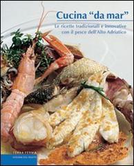 Cucina «da mar». Le ricette tradizionali e innovative con il pesce dell'alto Adriatico edito da Terra Ferma Edizioni