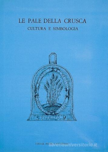 Le pale della Crusca. Cultura e simbologia di Roberto P. Ciardi, Lucia Tongiorgi Tomasi edito da Accademia della Crusca