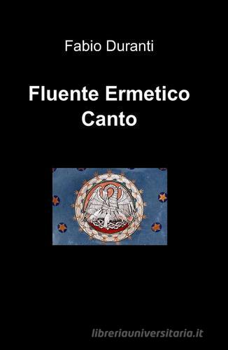 Fluente Ermetico Canto di Fabio Duranti edito da ilmiolibro self publishing
