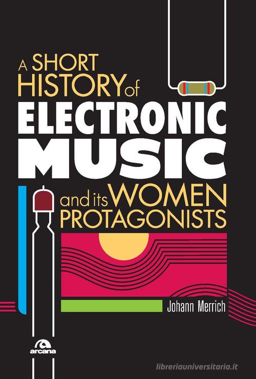 A short history of electronic music and its women protagonists di Johann Merrich edito da Arcana