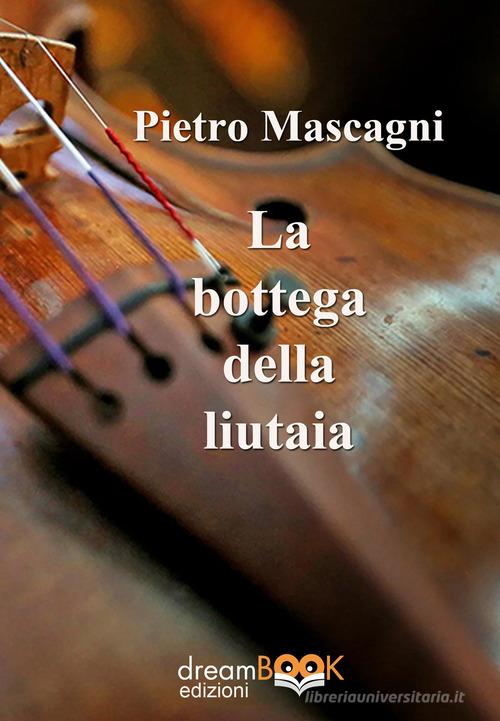 Libro La bottega della liutaia. Ediz. integrale di Pietro Mascagni Contemporanea. Narrativa di dreamBOOK edizioni