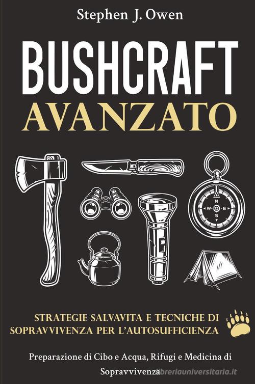 Bushcraft avanzato. Strategie salvavita e tecniche di sopravvivenza per l'autosufficienza. Preparazione di cibo e acqua, rifugi e medicina di sopravvivenza di Stephen J. Owen edito da Youcanprint