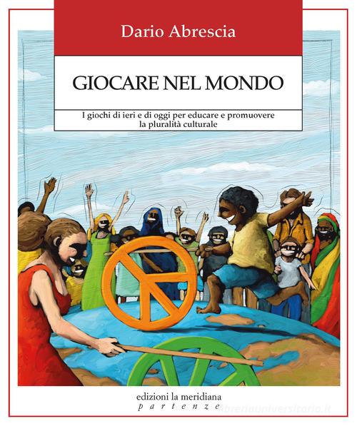 Giocare nel mondo. I giochi di ieri e di oggi per educare e promuovere la pluralità culturale di Dario Abrescia edito da Edizioni La Meridiana