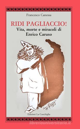 Ridi pagliaccio! Vita, morte e miracoli di Enrico Caruso di Francesco Canessa edito da Edizioni La Conchiglia