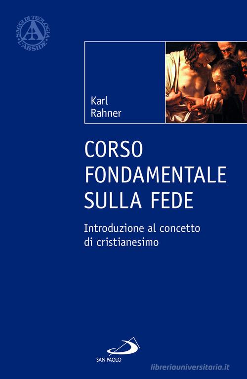 Corso fondamentale sulla fede. Introduzione al concetto di cristianesimo di Karl Rahner edito da San Paolo Edizioni
