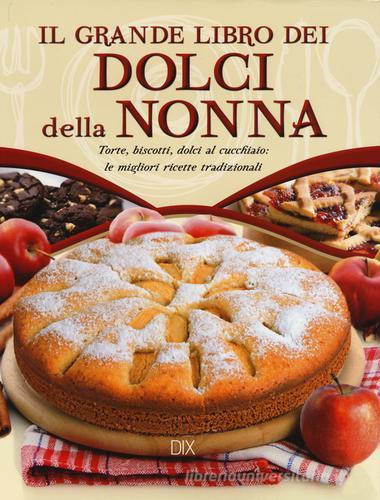 Il grande libro dei dolci della nonna. Torte, biscotti, dolci al cucchiaio: le migliori ricette tradizionali edito da Dix