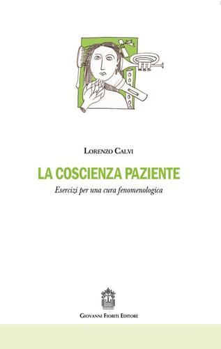 La coscienza paziente. Esercizi per una cura fenomenologica di Lorenzo Calvi edito da Giovanni Fioriti Editore
