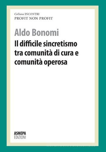 Il difficile sincretismo tra comunità di cura e comunità operosa. Profit, non profit di Aldo Bonomi edito da ASMEPA Edizioni