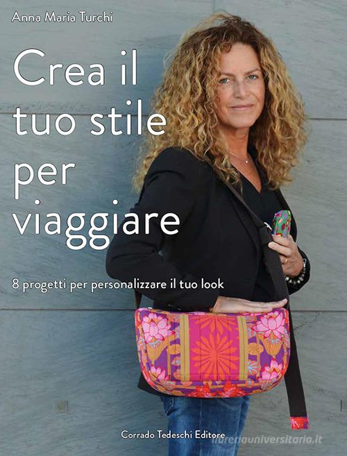 Crea il tuo stile per viaggiare. 8 progetti per personalizzare il tuo look di Anna Maria Turchi edito da Corrado Tedeschi Editore