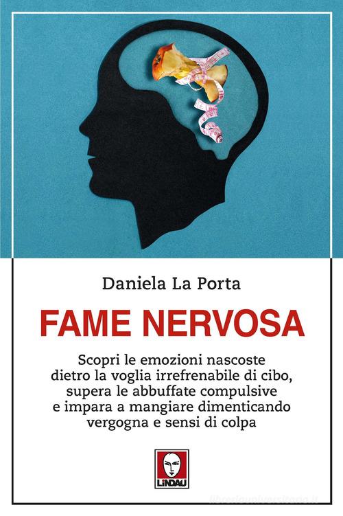 Fame nervosa. Scopri le emozioni nascoste dietro la voglia irrefrenabile di cibo, supera le abbuffate compulsive e impara a mangiare dimenticando vergogna e sensi di di Daniela La Porta edito da Lindau