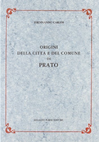 Origini della città e del comune di Prato (rist. anast. 1904) di F. Carlesi edito da Forni