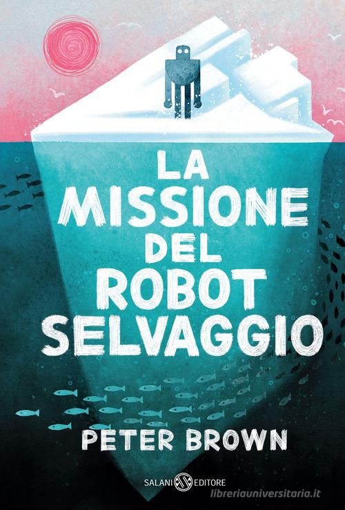 La missione del robot selvaggio di Peter Brown edito da Salani