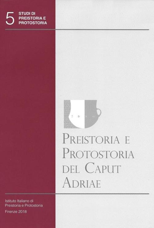 Preistoria e protostoria del Caput Adriae. Con CD-ROM edito da Ist. Italiano di Preistoria